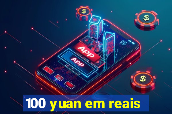 100 yuan em reais